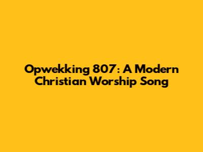 Opwekking 807: A Modern Christian Worship Song