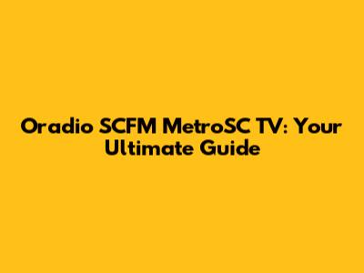 Oradio SCFM MetroSC TV: Your Ultimate Guide
