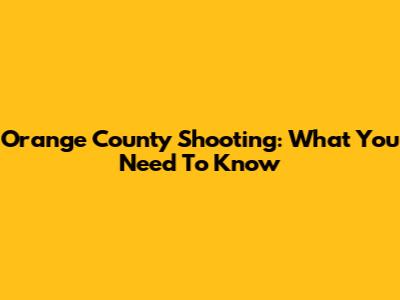 Orange County Shooting: What You Need To Know