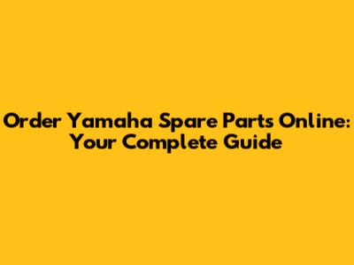 Order Yamaha Spare Parts Online: Your Complete Guide