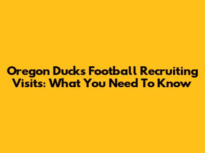 Oregon Ducks Football Recruiting Visits: What You Need To Know
