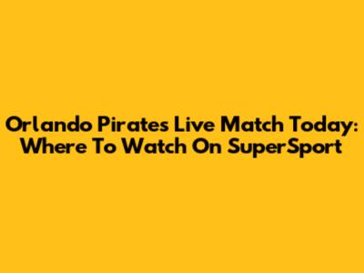 Orlando Pirates Live Match Today: Where To Watch On SuperSport