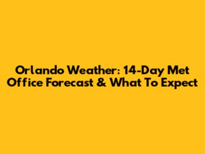 Orlando Weather: 14-Day Met Office Forecast & What To Expect