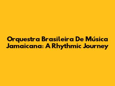 Orquestra Brasileira De Música Jamaicana: A Rhythmic Journey