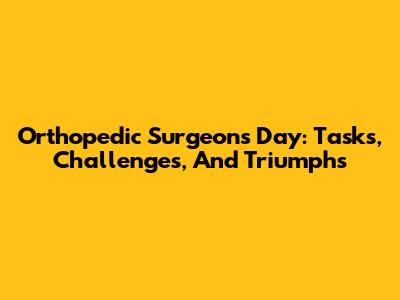 Orthopedic Surgeon's Day: Tasks, Challenges, And Triumphs