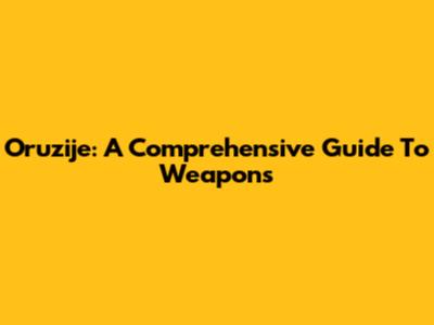 Oruzije: A Comprehensive Guide To Weapons