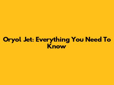 Oryol Jet: Everything You Need To Know