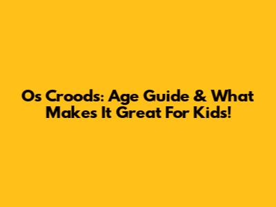 Os Croods: Age Guide & What Makes It Great For Kids!