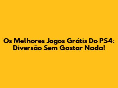 Os Melhores Jogos Grátis Do PS4: Diversão Sem Gastar Nada!