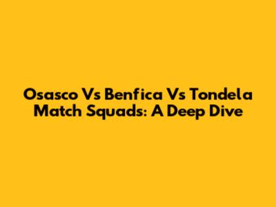Osasco Vs Benfica Vs Tondela Match Squads: A Deep Dive