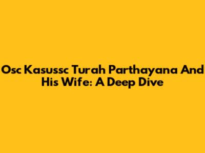 Osc Kasussc Turah Parthayana And His Wife: A Deep Dive