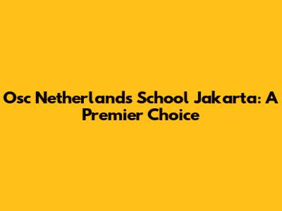 Osc Netherlands School Jakarta: A Premier Choice