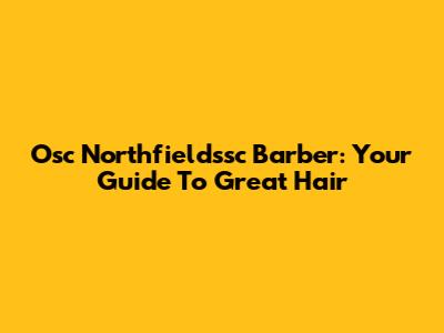 Osc Northfieldssc Barber: Your Guide To Great Hair