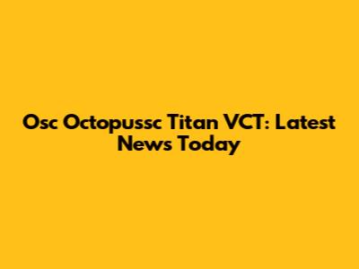 Osc Octopussc Titan VCT: Latest News Today