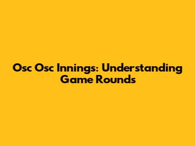 Osc Osc Innings: Understanding Game Rounds