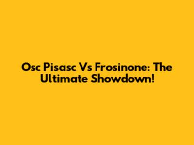 Osc Pisasc Vs Frosinone: The Ultimate Showdown!