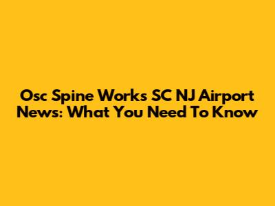 Osc Spine Works SC NJ Airport News: What You Need To Know