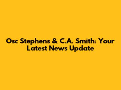 Osc Stephens & C.A. Smith: Your Latest News Update