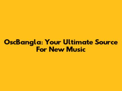 OscBangla: Your Ultimate Source For New Music