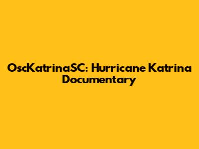 OscKatrinaSC: Hurricane Katrina Documentary