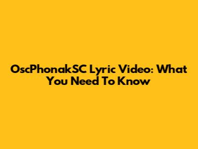OscPhonakSC Lyric Video: What You Need To Know