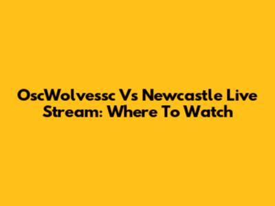 OscWolvessc Vs Newcastle Live Stream: Where To Watch