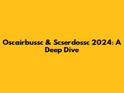 Oscairbussc & Scserdossc 2024: A Deep Dive