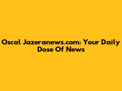 Oscal Jazeranews.com: Your Daily Dose Of News