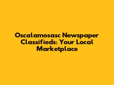 Oscalamosasc Newspaper Classifieds: Your Local Marketplace