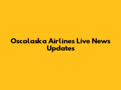 Oscalaska Airlines Live News Updates
