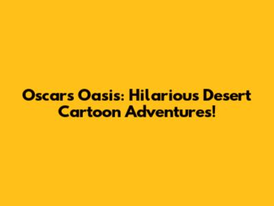 Oscar's Oasis: Hilarious Desert Cartoon Adventures!