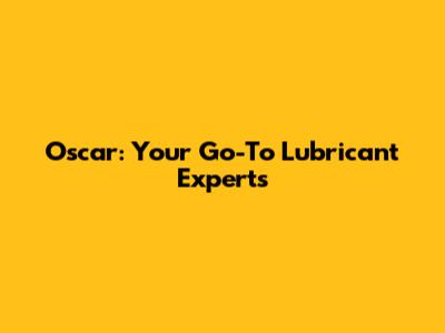 Oscar: Your Go-To Lubricant Experts