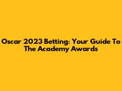 Oscar 2023 Betting: Your Guide To The Academy Awards