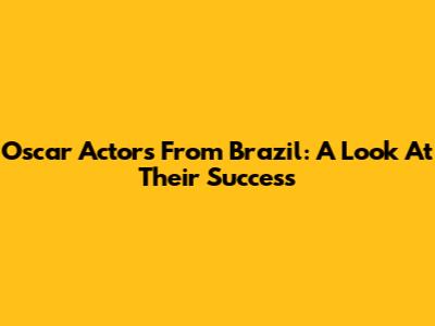 Oscar Actors From Brazil: A Look At Their Success
