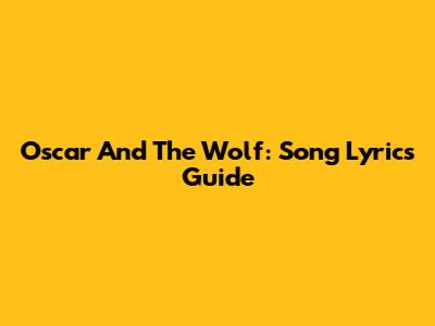 Oscar And The Wolf: Song Lyrics Guide
