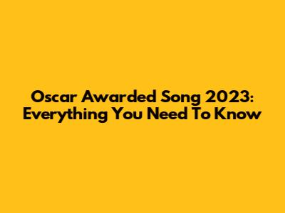 Oscar Awarded Song 2023: Everything You Need To Know