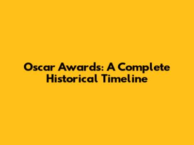 Oscar Awards: A Complete Historical Timeline