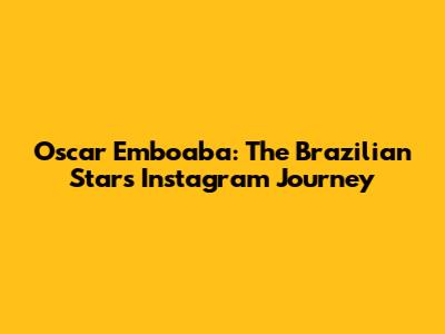 Oscar Emboaba: The Brazilian Star's Instagram Journey