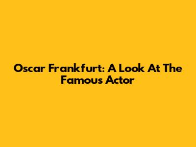 Oscar Frankfurt: A Look At The Famous Actor