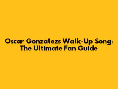 Oscar Gonzalez's Walk-Up Song: The Ultimate Fan Guide