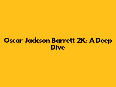 Oscar Jackson Barrett 2K: A Deep Dive