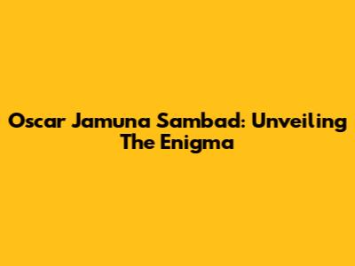 Oscar Jamuna Sambad: Unveiling The Enigma