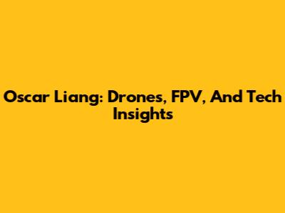 Oscar Liang: Drones, FPV, And Tech Insights