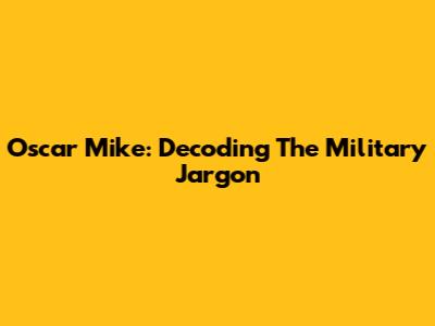 Oscar Mike: Decoding The Military Jargon