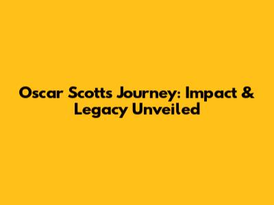 Oscar Scott's Journey: Impact & Legacy Unveiled