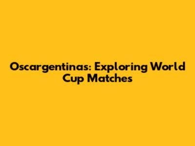 Oscargentinas: Exploring World Cup Matches