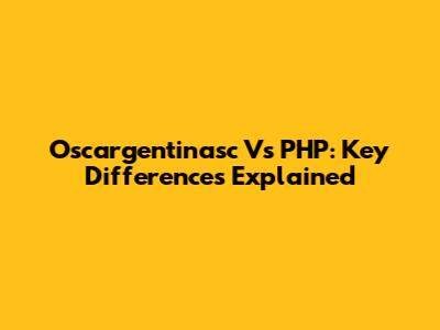 Oscargentinasc Vs PHP: Key Differences Explained