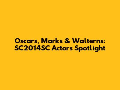 Oscars, Marks & Walterns: SC2014SC Actors Spotlight
