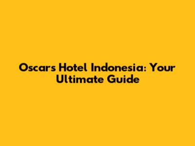 Oscars Hotel Indonesia: Your Ultimate Guide