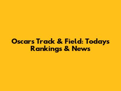 Oscars Track & Field: Today's Rankings & News